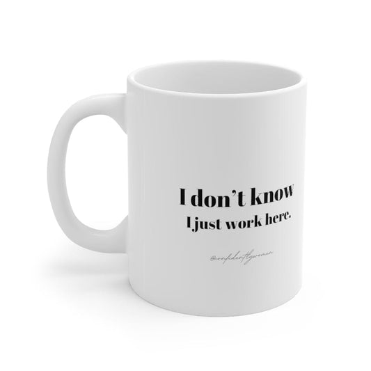 I don’t know I just work here -  Ceramic Mug 11oz